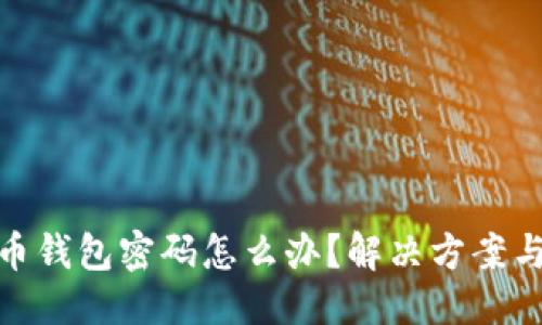 优质
忘记比特币钱包密码怎么办？解决方案与预防措施